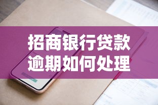 招商银行贷款逾期如何处理?实用解决方案与协商技巧分享 招商银行贷款逾期如何处理?实用解决方案与协商技巧分享