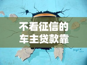不看征信的车主贷款靠谱吗?真实情况大揭秘 不看征信的车主贷款靠谱吗?真实情况大揭秘