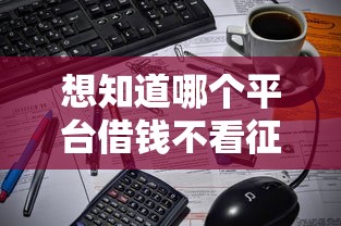想知道哪个平台借钱不看征信?这3类渠道可能帮到你 想知道哪个平台借钱不看征信?这3类渠道可能帮到你