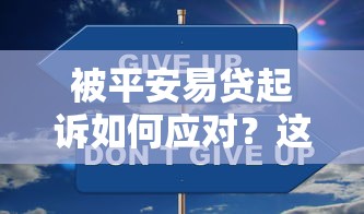 被平安易贷起诉如何应对？这份完整处理攻略请收好