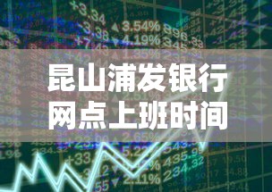 昆山浦发银行网点上班时间及贷款服务全解析