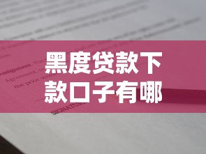 黑度贷款下款口子有哪些?这些靠谱平台及避坑技巧要牢记 黑度贷款下款口子有哪些?这些靠谱平台及避坑技巧要牢记