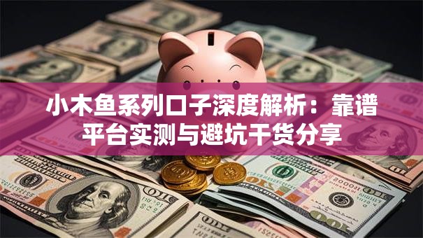 小木鱼系列口子深度解析：靠谱平台实测与避坑干货分享