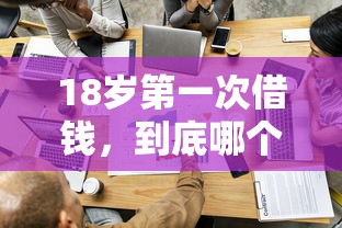 18岁第一次借钱，到底哪个平台容易通过？