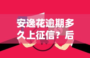 安逸花逾期多久上征信？后果有多严重？这些坑千万别踩！
