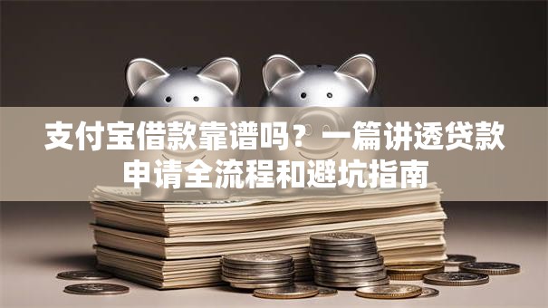 支付宝借款靠谱吗？一篇讲透贷款申请全流程和避坑指南