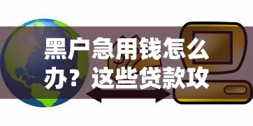 黑户急用钱怎么办?这些贷款攻略或许能帮到你 黑户急用钱怎么办?这些贷款攻略或许能帮到你