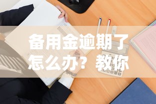 备用金逾期了怎么办?教你几招补救方法 备用金逾期了怎么办?教你几招补救方法