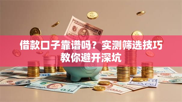 借款口子靠谱吗？实测筛选技巧教你避开深坑