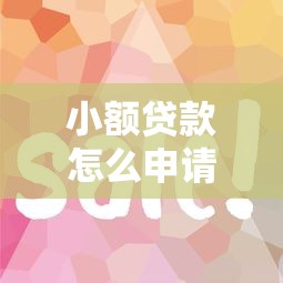 小额贷款怎么申请又快又简单?三步教你快速下款技巧 小额贷款怎么申请又快又简单?三步教你快速下款技巧