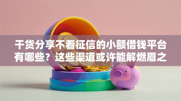 干货分享不看征信的小额借钱平台有哪些?这些渠道或许能解燃眉之急 干货分享不看征信的小额借钱平台有哪些?这些渠道或许能解燃眉之急