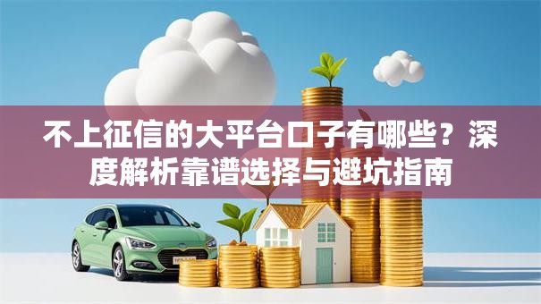 不上征信的大平台口子有哪些？深度解析靠谱选择与避坑指南