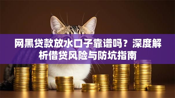 网黑贷款放水口子靠谱吗？深度解析借贷风险与防坑指南