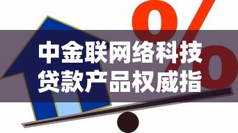 中金联网络科技贷款产品权威指南：专业解析借款方案选择技巧