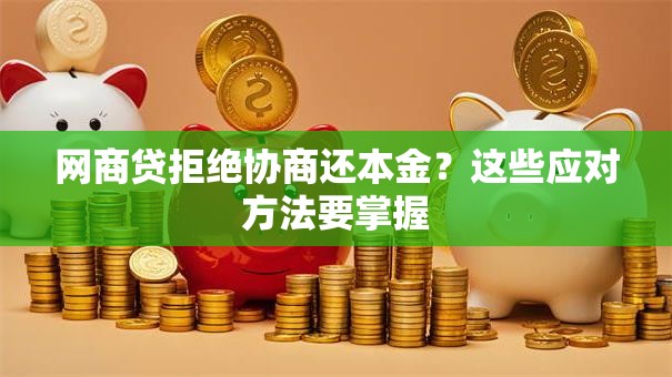 网商贷拒绝协商还本金？这些应对方法要掌握