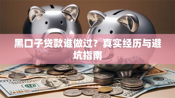 黑口子贷款谁做过?真实经历与避坑指南 黑口子贷款谁做过?真实经历与避坑指南