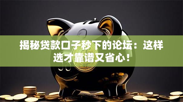 揭秘贷款口子秒下的论坛：这样选才靠谱又省心！