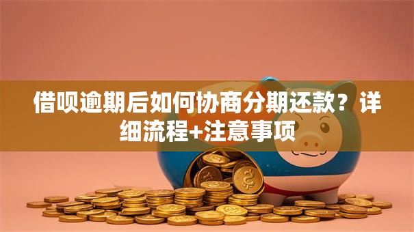 借呗逾期后如何协商分期还款？详细流程+注意事项