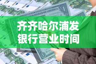 齐齐哈尔浦发银行营业时间几点？贷款业务办理攻略来啦！