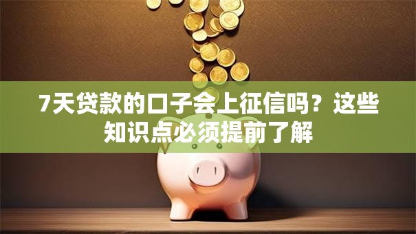 7天贷款的口子会上征信吗？这些知识点必须提前了解