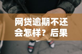 网贷逾期不还会怎样？后果严重到让你后悔！这些影响必须知道