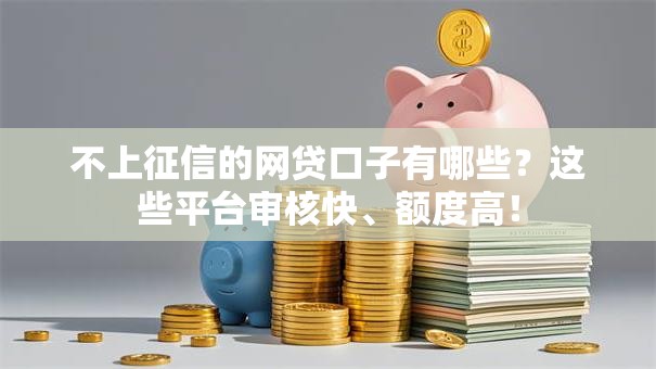 不上征信的网贷口子有哪些?这些平台审核快、额度高! 不上征信的网贷口子有哪些?这些平台审核快、额度高!