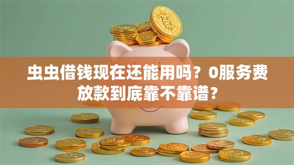 虫虫借钱现在还能用吗?0服务费放款到底靠不靠谱? 虫虫借钱现在还能用吗?0服务费放款到底靠不靠谱?