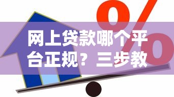 网上贷款哪个平台正规?三步教你识别靠谱借贷渠道 网上贷款哪个平台正规?三步教你识别靠谱借贷渠道