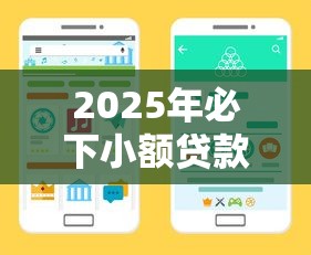 2025年必下小额贷款最新攻略 手把手教你找准放款渠道