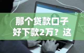那个贷款口子好下款2万？这些渠道最容易通过