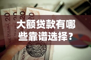 大额贷款有哪些靠谱选择？这几个高额度低门槛口子值得一试！