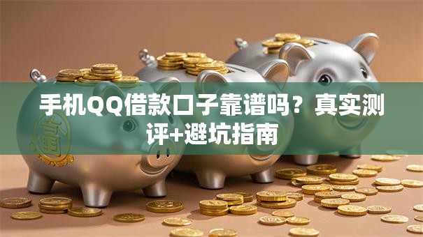 手机QQ借款口子靠谱吗？真实测评+避坑指南