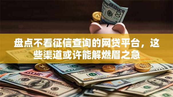 盘点不看征信查询的网贷平台，这些渠道或许能解燃眉之急