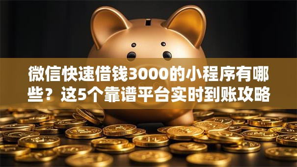 微信快速借钱3000的小程序有哪些？这5个靠谱平台实时到账攻略指南