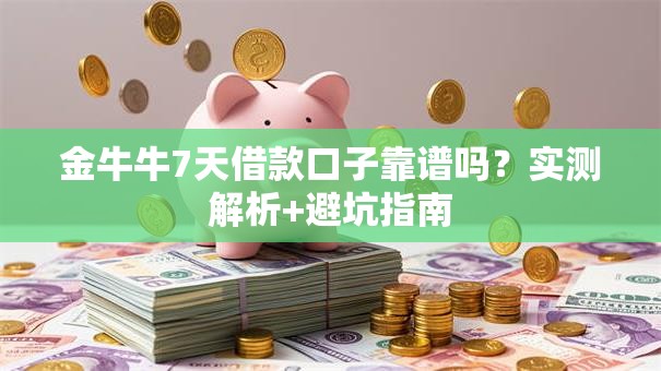 金牛牛7天借款口子靠谱吗？实测解析+避坑指南