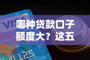 哪种贷款口子额度大？这五类产品可能满足你的资金需求