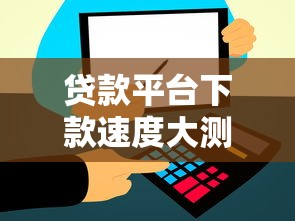 贷款平台下款速度大测评：这几家真的能秒到账！
