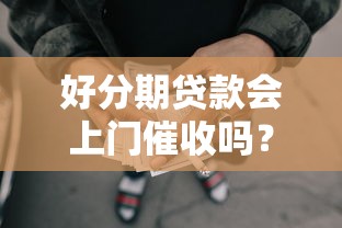 好分期贷款会上门催收吗？遇到问题别慌，这些解决方法超实用！