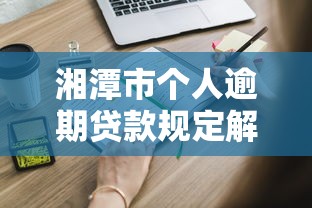 湘潭市个人逾期贷款规定解读：这些条款你必须知道