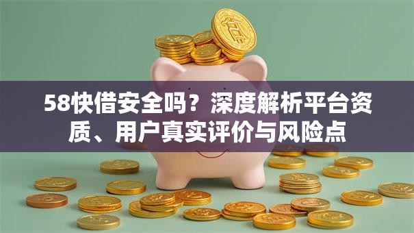 58快借安全吗？深度解析平台资质、用户真实评价与风险点
