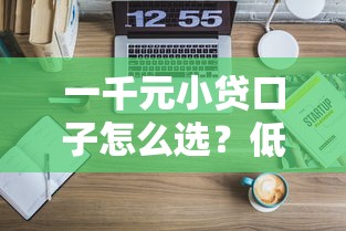 一千元小贷口子怎么选？低门槛快速到账技巧全解析