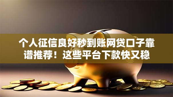 个人征信良好秒到账网贷口子靠谱推荐！这些平台下款快又稳