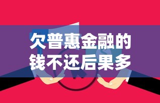 欠普惠金融的钱不还后果多严重？这些影响必须提前了解