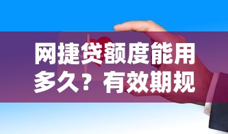 网捷贷额度能用多久？有效期规则详解，这些细节不注意可能失效！