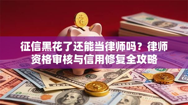 征信黑花了还能当律师吗？律师资格审核与信用修复全攻略