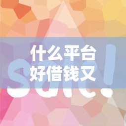 什么平台好借钱又快又不看征信?借去花实测推荐与避坑指南 什么平台好借钱又快又不看征信?借去花实测推荐与避坑指南