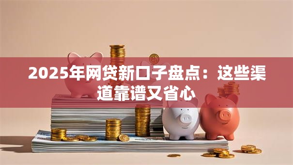 2025年网贷新口子盘点：这些渠道靠谱又省心
