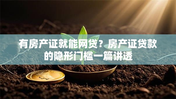 有房产证就能网贷？房产证贷款的隐形门槛一篇讲透