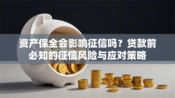 资产保全会影响征信吗？贷款前必知的征信风险与应对策略