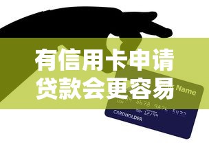 有信用卡申请贷款会更容易?这篇讲透真实情况 有信用卡申请贷款会更容易?这篇讲透真实情况